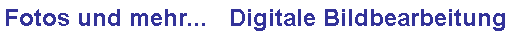Fotos und mehr...   Digitale Bildbearbeitung